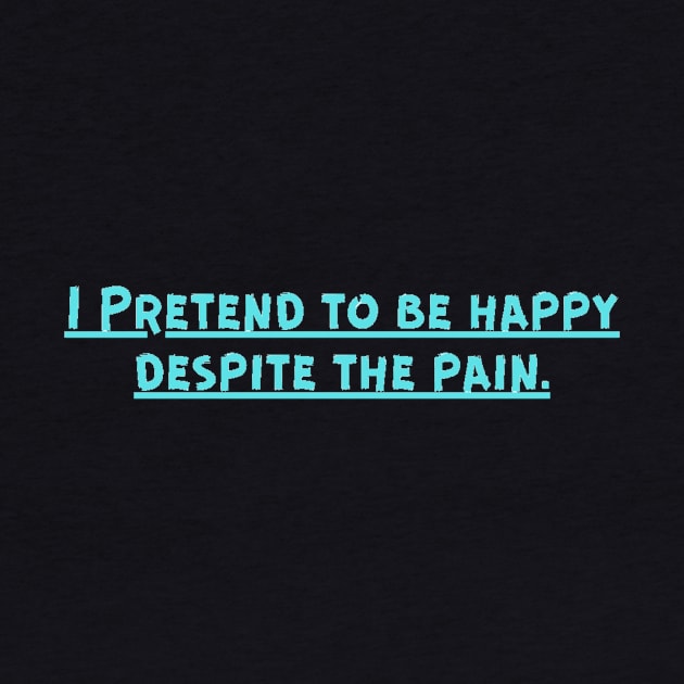 I Pretend to be happy despite the pain. Cancer Fighter Sad Painful Meaningful Words Survival Vibes Typographic Facts slogans for Man's & Woman's by Salam Hadi